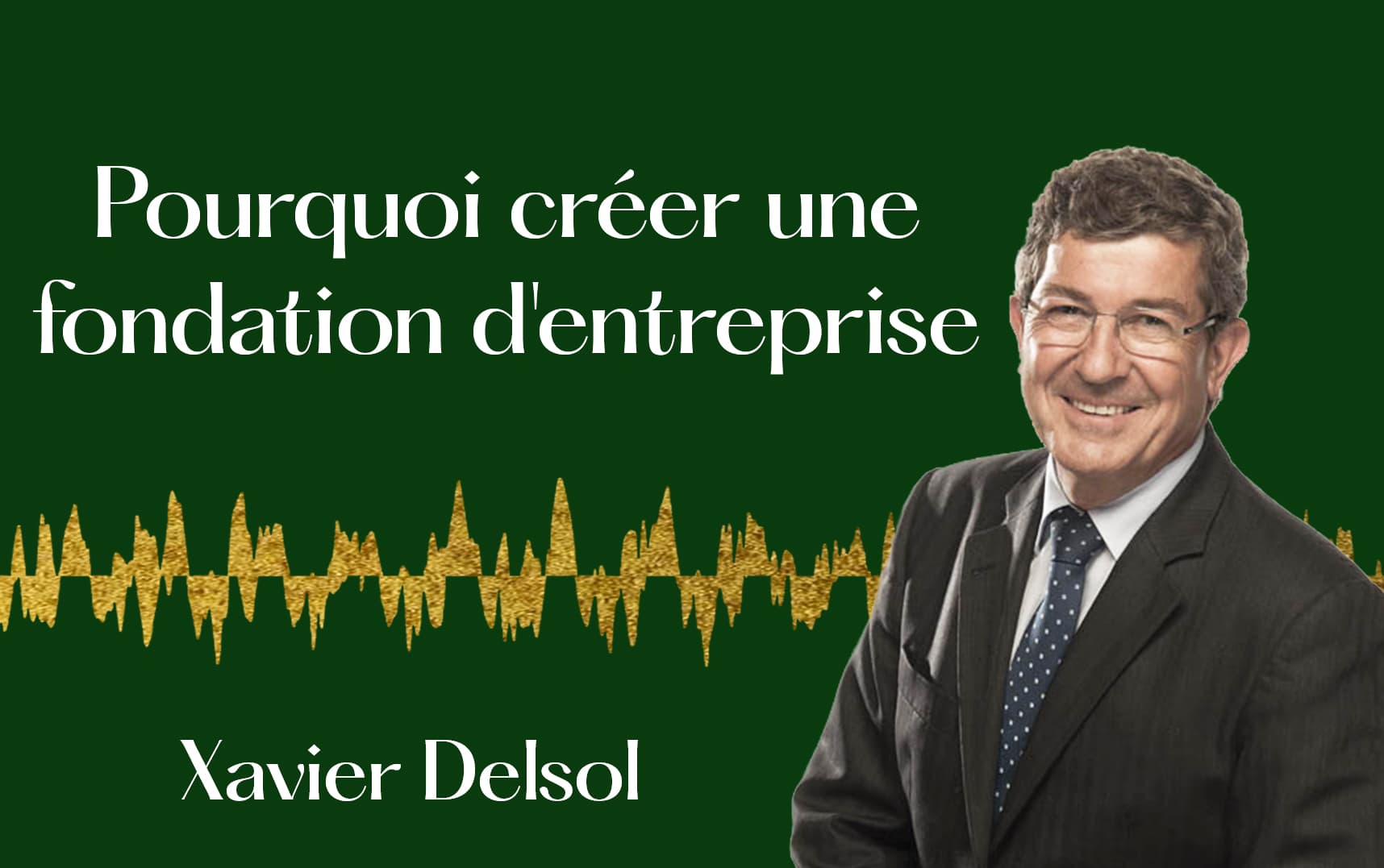 Pourquoi créer une fondation d'entreprise. — Xavier Delsol